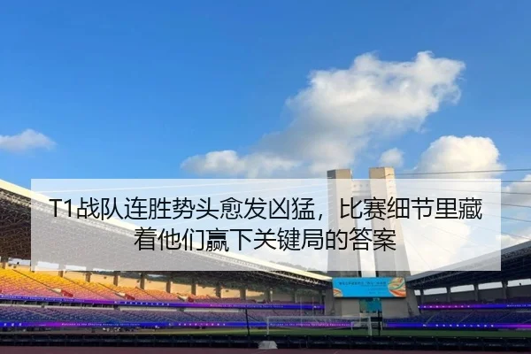 T1战队连胜势头愈发凶猛，比赛细节里藏着他们赢下关键局的答案